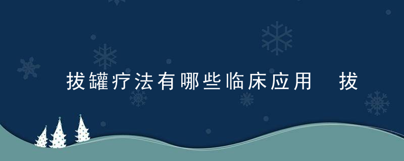 拔罐疗法有哪些临床应用 拔罐疗法的注意事项有哪些